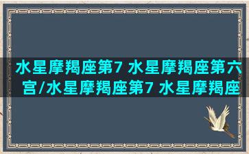 水星摩羯座第7 水星摩羯座第六宫/水星摩羯座第7 水星摩羯座第六宫-我的网站